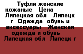 Туфли женские кожаные › Цена ­ 1 500 - Липецкая обл., Липецк г. Одежда, обувь и аксессуары » Женская одежда и обувь   . Липецкая обл.,Липецк г.